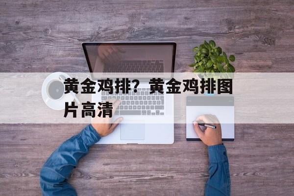 黄金鸡排？黄金鸡排图片高清-第1张图片-