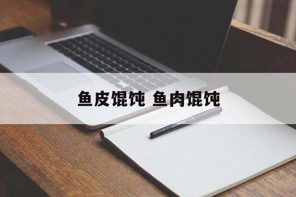 鱼皮馄饨 鱼肉馄饨-第1张图片-