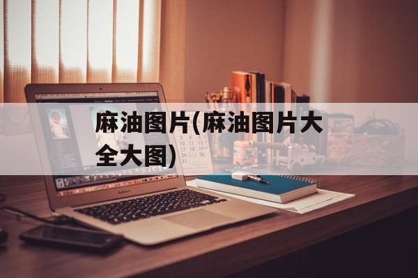麻油图片(麻油图片大全大图)-第1张图片-