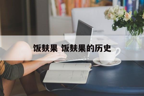 饭麸果 饭麸果的历史-第1张图片-