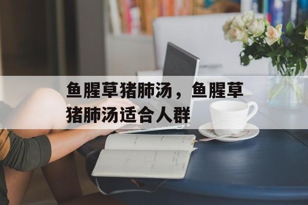 鱼腥草猪肺汤，鱼腥草猪肺汤适合人群-第1张图片-