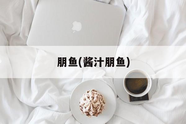 朋鱼(酱汁朋鱼)-第1张图片-