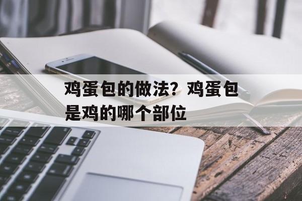 鸡蛋包的做法？鸡蛋包是鸡的哪个部位-第1张图片-