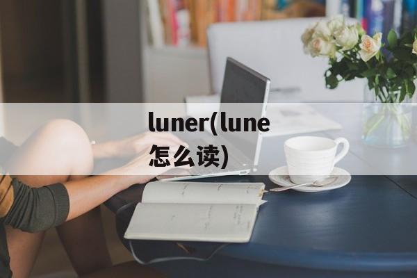 luner(lune怎么读)-第1张图片-