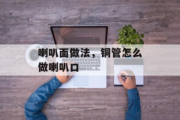 喇叭面做法，铜管怎么做喇叭口-第1张图片-