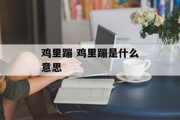 鸡里蹦 鸡里蹦是什么意思-第1张图片-