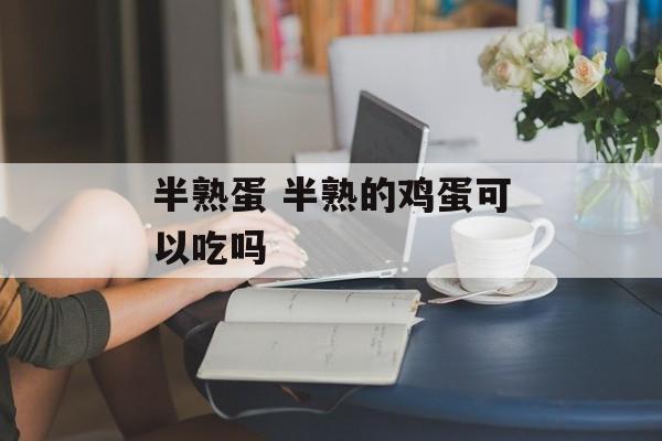 半熟蛋 半熟的鸡蛋可以吃吗-第1张图片-