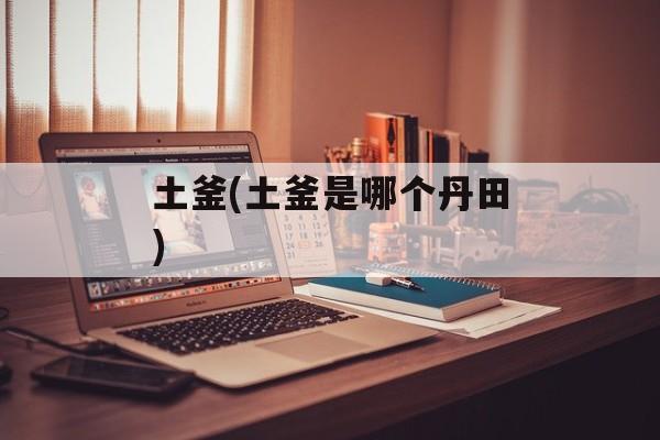 土釜(土釜是哪个丹田)-第1张图片-