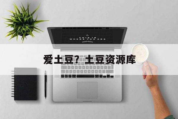 爱土豆？土豆资源库-第1张图片-
