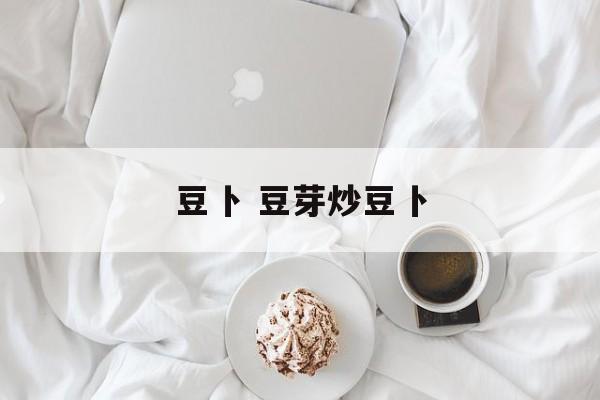 豆卜 豆芽炒豆卜-第1张图片-