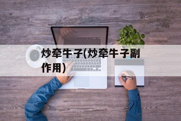 炒牵牛子(炒牵牛子副作用)-第1张图片-