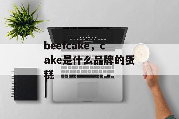 beefcake，cake是什么品牌的蛋糕-第1张图片-
