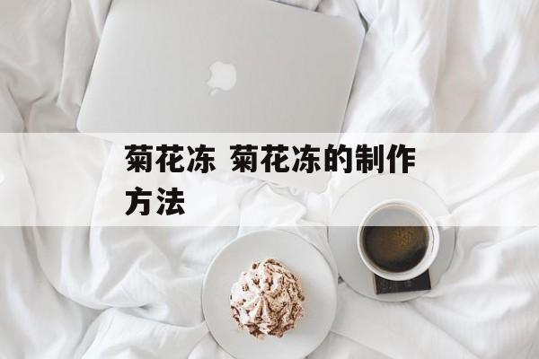 菊花冻 菊花冻的制作方法-第1张图片-