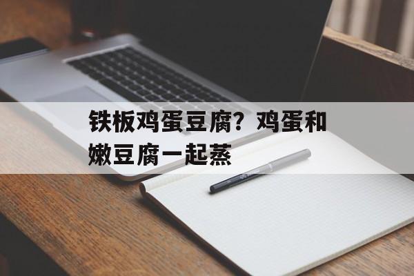 铁板鸡蛋豆腐？鸡蛋和嫩豆腐一起蒸-第1张图片-