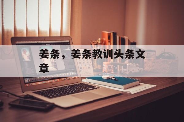 姜条，姜条教训头条文章-第1张图片-