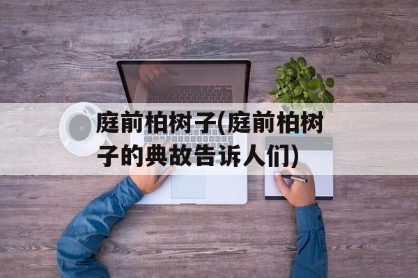 庭前柏树子(庭前柏树子的典故告诉人们)-第1张图片-