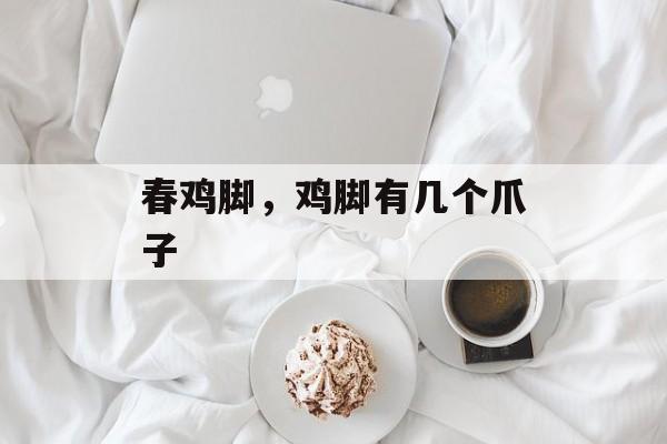 春鸡脚，鸡脚有几个爪子-第1张图片-