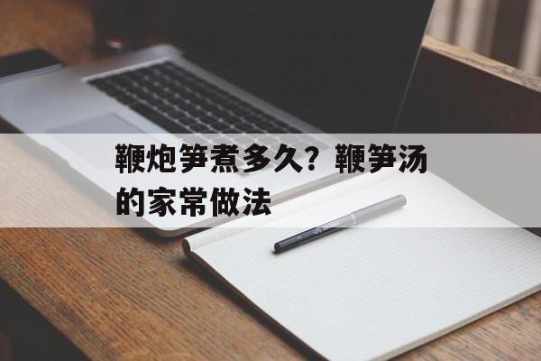 鞭炮笋煮多久？鞭笋汤的家常做法-第1张图片-