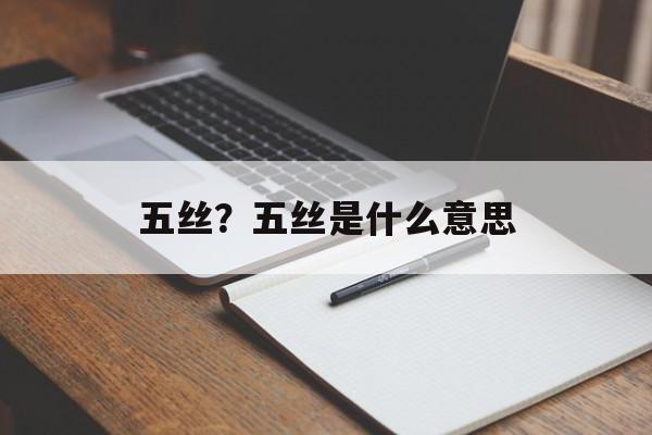 五丝？五丝是什么意思-第1张图片-
