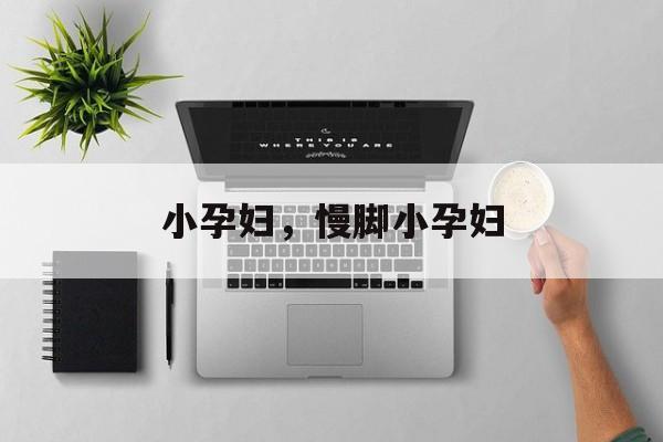 小孕妇，慢脚小孕妇-第1张图片-