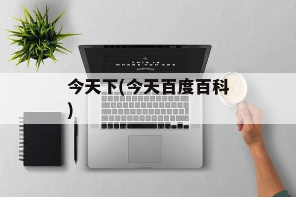 今天下(今天百度百科)-第1张图片-