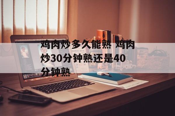鸡肉炒多久能熟 鸡肉炒30分钟熟还是40分钟熟-第1张图片-