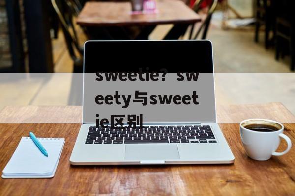 sweetie？sweety与sweetie区别-第1张图片-
