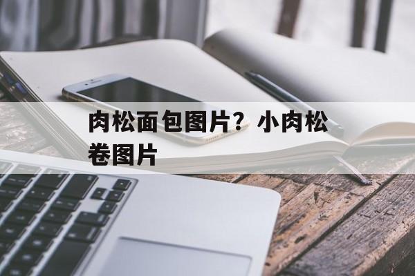 肉松面包图片？小肉松卷图片-第1张图片-