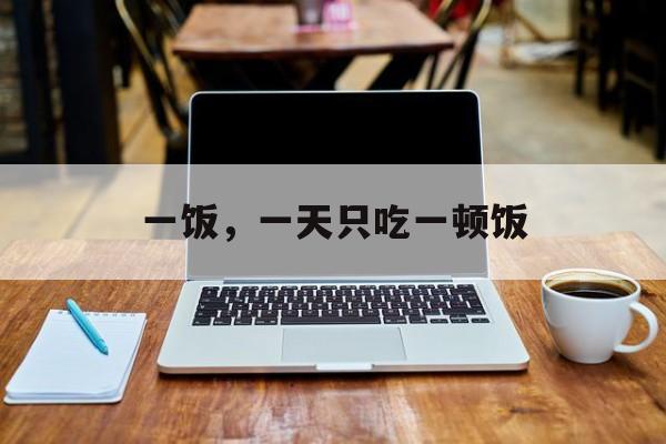 一饭，一天只吃一顿饭-第1张图片-