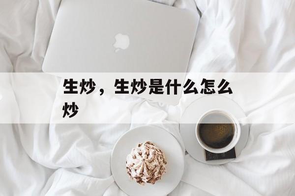 生炒，生炒是什么怎么炒-第1张图片-