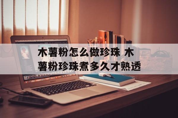 木薯粉怎么做珍珠 木薯粉珍珠煮多久才熟透-第1张图片-