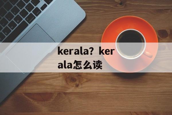 kerala？kerala怎么读-第1张图片-