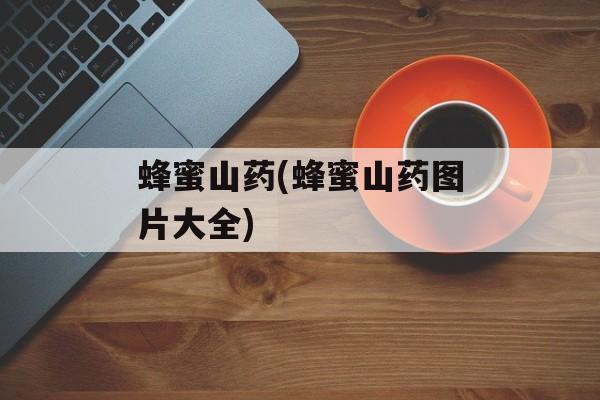 蜂蜜山药(蜂蜜山药图片大全)-第1张图片-