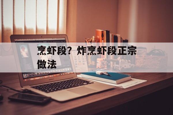 烹虾段？炸烹虾段正宗做法-第1张图片-
