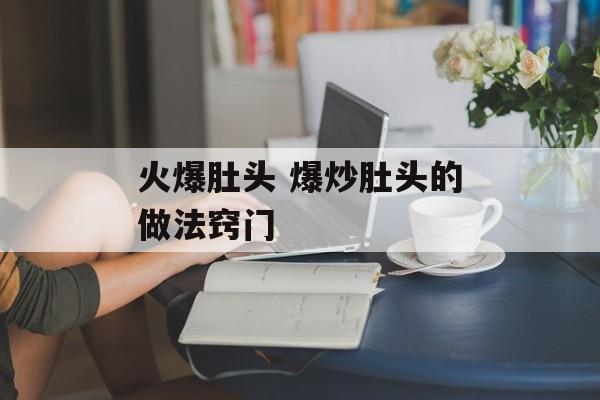 火爆肚头 爆炒肚头的做法窍门-第1张图片-
