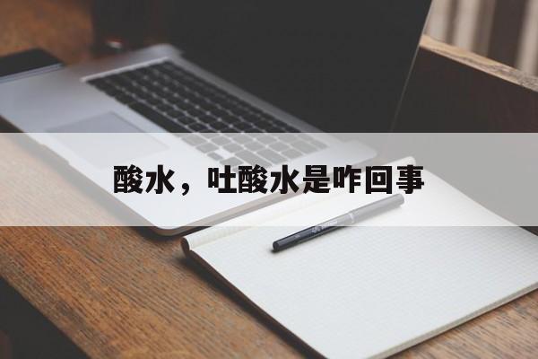 酸水，吐酸水是咋回事-第1张图片-