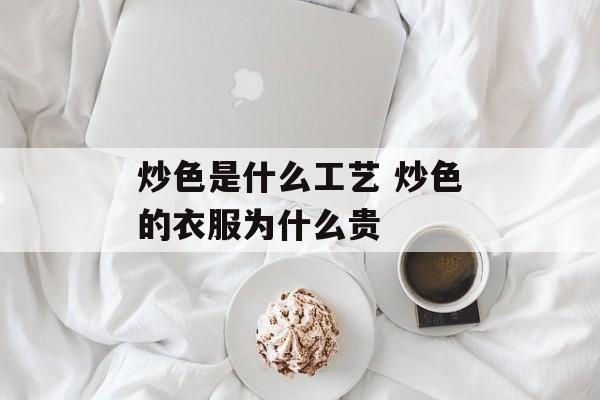 炒色是什么工艺 炒色的衣服为什么贵-第1张图片-