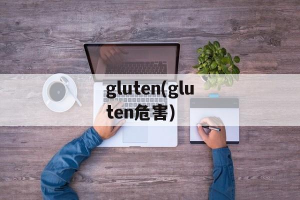 gluten(gluten危害)-第1张图片-