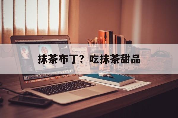 抹茶布丁？吃抹茶甜品-第1张图片-