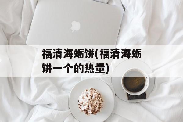 福清海蛎饼(福清海蛎饼一个的热量)-第1张图片-