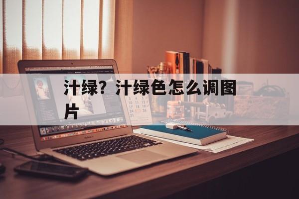 汁绿？汁绿色怎么调图片-第1张图片-