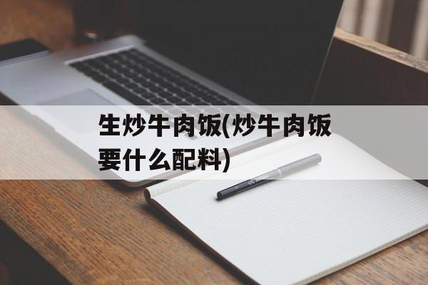 生炒牛肉饭(炒牛肉饭要什么配料)-第1张图片-