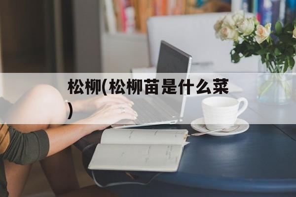 松柳(松柳苗是什么菜)-第1张图片-