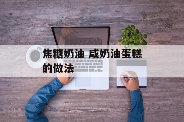 焦糖奶油 咸奶油蛋糕的做法-第1张图片-