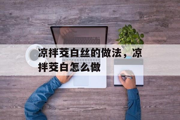 凉拌茭白丝的做法，凉拌茭白怎么做-第1张图片-