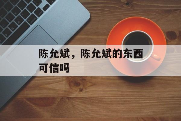 陈允斌，陈允斌的东西可信吗-第1张图片-
