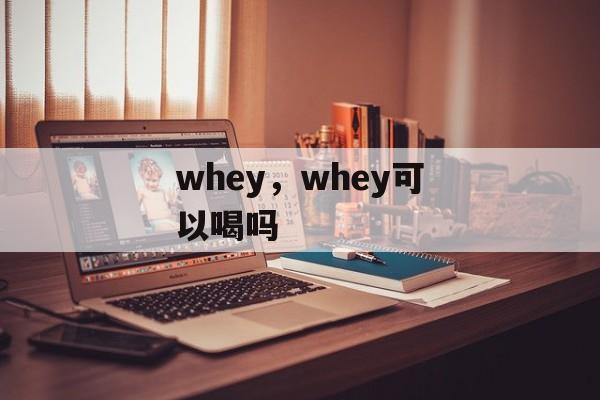 whey，whey可以喝吗-第1张图片-