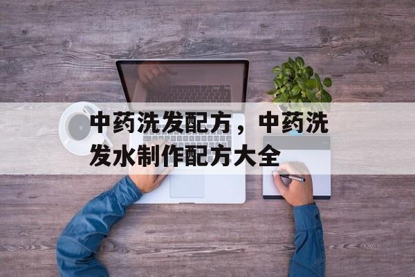 中药洗发配方，中药洗发水制作配方大全-第1张图片-