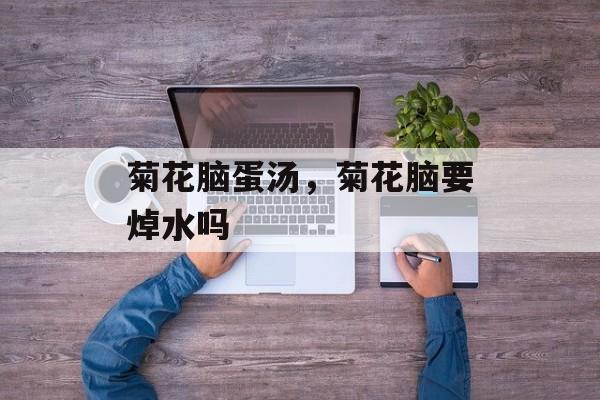 菊花脑蛋汤，菊花脑要焯水吗-第1张图片-