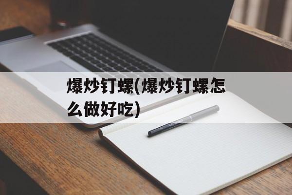 爆炒钉螺(爆炒钉螺怎么做好吃)-第1张图片-